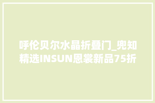 呼伦贝尔水晶折叠门_兜知精选INSUN恩裳新品75折心动的价格心动的衣裳