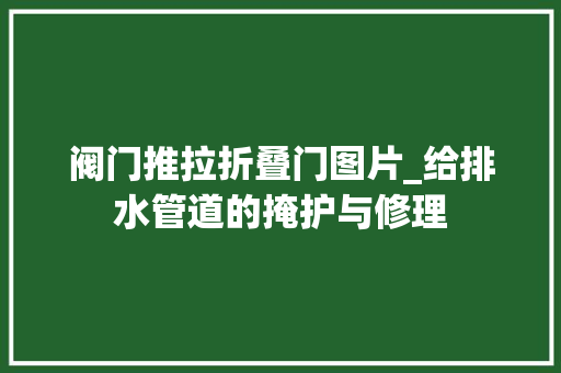 阀门推拉折叠门图片_给排水管道的掩护与修理