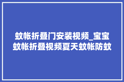 蚊帐折叠门安装视频_宝宝蚊帐折叠视频夏天蚊帐防蚊最安然若何选择适合宝宝的蚊帐