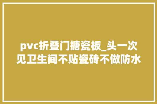 pvc折叠门搪瓷板_头一次见卫生间不贴瓷砖不做防水她家铺木板下水快又防滑