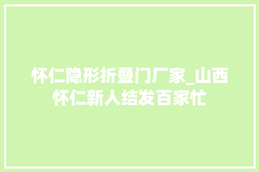 怀仁隐形折叠门厂家_山西怀仁新人结发百家忙