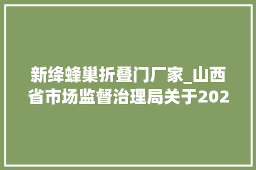 新绛蜂巢折叠门厂家_山西省市场监督治理局关于2024年第20期食物安然监督抽检情况的通知布告