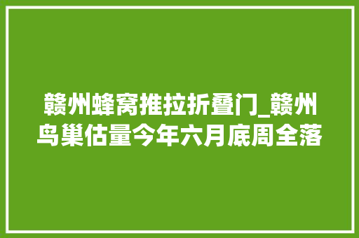 赣州蜂窝推拉折叠门_赣州鸟巢估量今年六月底周全落成