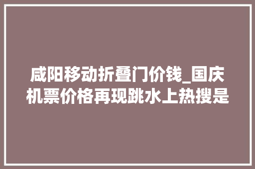 咸阳移动折叠门价钱_国庆机票价格再现跳水上热搜是真的吗