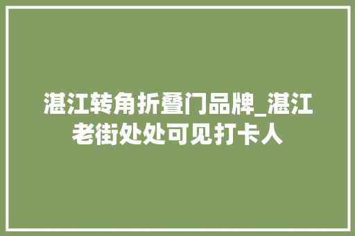 湛江转角折叠门品牌_湛江老街处处可见打卡人