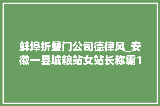 蚌埠折叠门公司德律风_安徽一县城粮站女站长称霸10年行贿腐蚀拉拢引诱干部