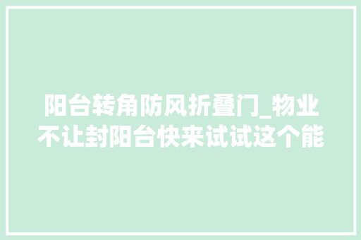 阳台转角防风折叠门_物业不让封阳台快来试试这个能代替玻璃还能防风防雨