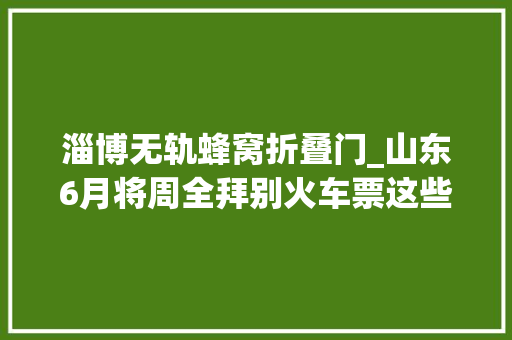 淄博无轨蜂窝折叠门_山东6月将周全拜别火车票这些县市将建高铁无轨车站