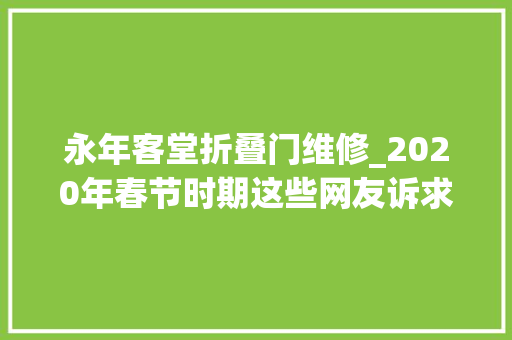 永年客堂折叠门维修_2020年春节时期这些网友诉求被解决啦问政河北1月25日2月7日问政实录