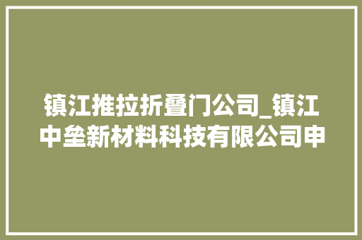 镇江推拉折叠门公司_镇江中垒新材料科技有限公司申请硅胶玻纤布收卷装配专利提高对玻纤布的收卷效率和质量