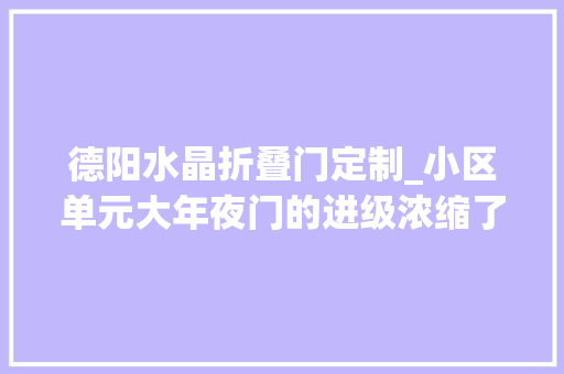 德阳水晶折叠门定制_小区单元大年夜门的进级浓缩了住房换代的这几十年