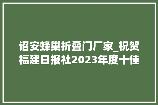 诏安蜂巢折叠门厂家_祝贺福建日报社2023年度十佳融媒体中央十佳通讯员名单公布