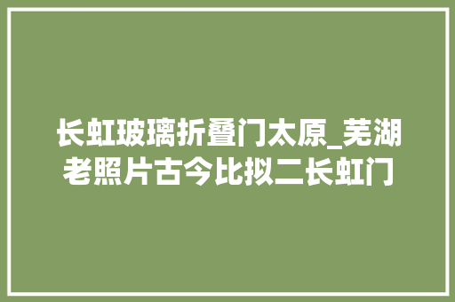 长虹玻璃折叠门太原_芜湖老照片古今比拟二长虹门