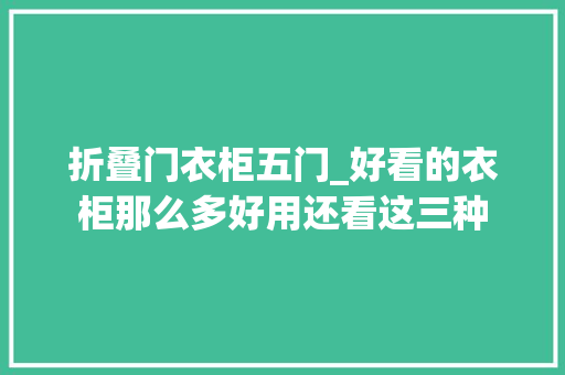 折叠门衣柜五门_好看的衣柜那么多好用还看这三种