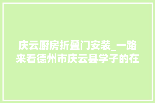 庆云厨房折叠门安装_一路来看德州市庆云县学子的在校生活黉舍用心家长宁神师生安心