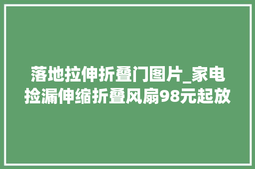 落地拉伸折叠门图片_家电捡漏伸缩折叠风扇98元起放在哪里都方便