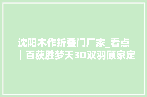 沈阳木作折叠门厂家_看点｜百获胜梦天3D双羽顾家定制/木门品牌集合
