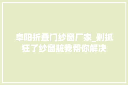 阜阳折叠门纱窗厂家_别抓狂了纱窗脏我帮你解决