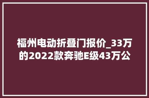 福州电动折叠门报价_33万的2022款奔驰E级43万公里福州车可入吗