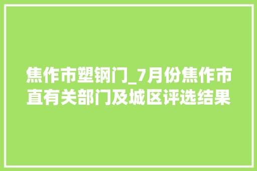 焦作市塑钢门_7月份焦作市直有关部门及城区评选结果公布这些单位被点名批评