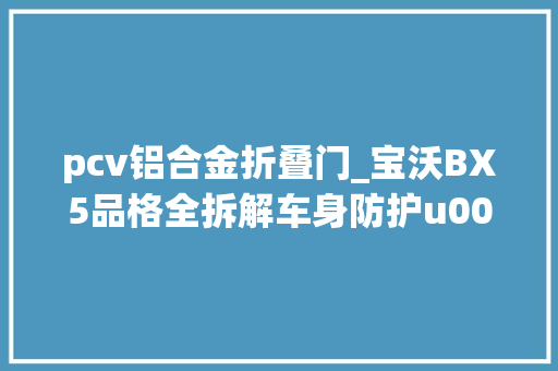 pcv铝合金折叠门_宝沃BX5品格全拆解车身防护u0026发动机一次看个够