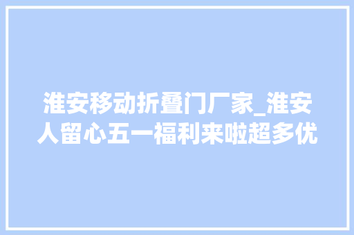淮安移动折叠门厂家_淮安人留心五一福利来啦超多优惠