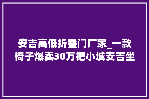 安吉高低折叠门厂家_一款椅子爆卖30万把小城安吉坐拥500亿家当带