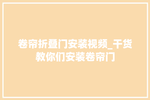 卷帘折叠门安装视频_干货教你们安装卷帘门