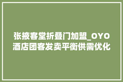张掖客堂折叠门加盟_OYO酒店团客发卖平衡供需优化旅游淡旺季本钱设备