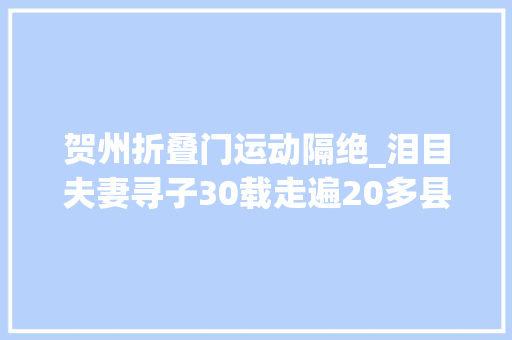 贺州折叠门运动隔绝_泪目夫妻寻子30载走遍20多县市认亲现场一家人相拥痛哭
