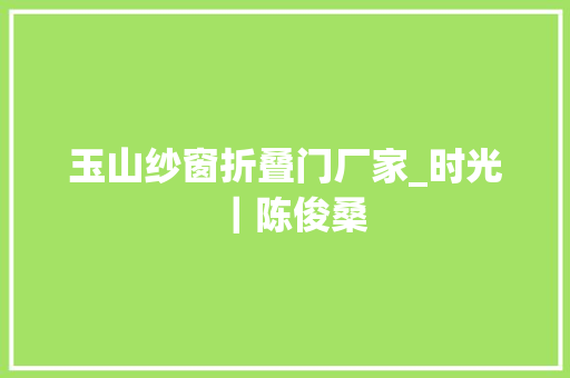 玉山纱窗折叠门厂家_时光｜陈俊桑