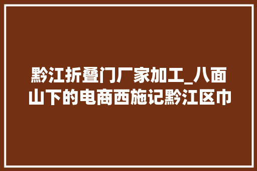 黔江折叠门厂家加工_八面山下的电商西施记黔江区巾帼致富好手李绍琼