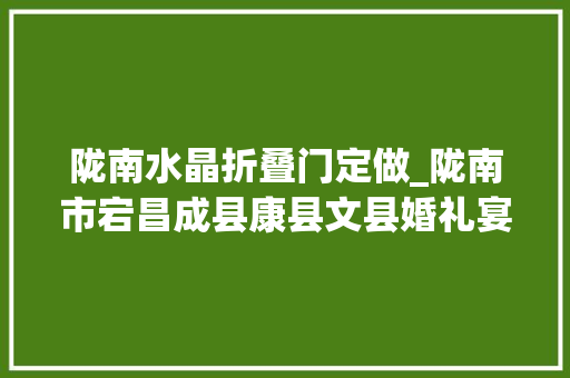 陇南水晶折叠门定做_陇南市宕昌成县康县文县婚礼宴会厅设计的残酷改造