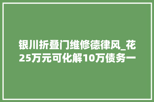 银川折叠门维修德律风_花25万元可化解10万债务一场精心编织的金融骗局