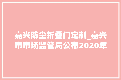 嘉兴防尘折叠门定制_嘉兴市市场监管局公布2020年第一批非医用口罩监督抽检结果信息