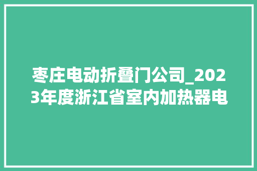 枣庄电动折叠门公司_2023年度浙江省室内加热器电热暖手器毛针织品等27种流利领域产品质量监督抽查情况的通知布告