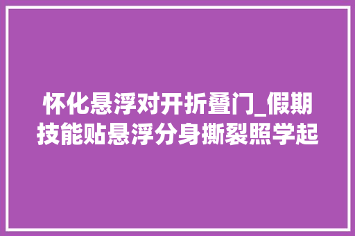 怀化悬浮对开折叠门_假期技能贴悬浮分身撕裂照学起来拜别2姿势
