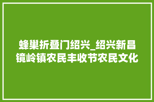 蜂巢折叠门绍兴_绍兴新昌镜岭镇农民丰收节农民文化节暨镜岭老街开街典礼举行