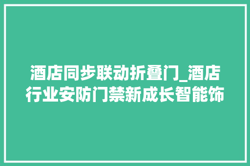酒店同步联动折叠门_酒店行业安防门禁新成长智能饰品登场