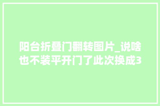 阳台折叠门翻转图片_说啥也不装平开门了此次换成360°扭转玻璃门腾出不少空间