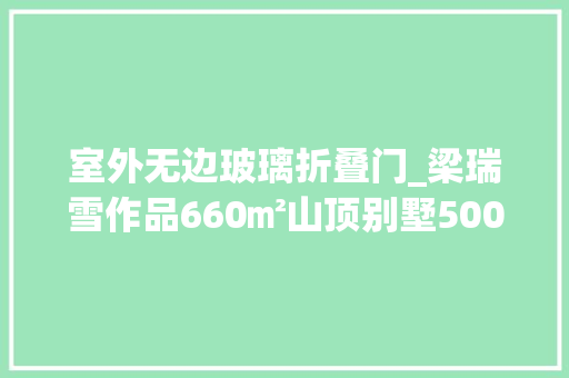 室外无边玻璃折叠门_梁瑞雪作品660㎡山顶别墅500㎡花园无边泳池看看有多美
