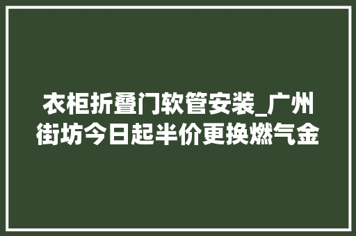 衣柜折叠门软管安装_广州街坊今日起半价更换燃气金属软管