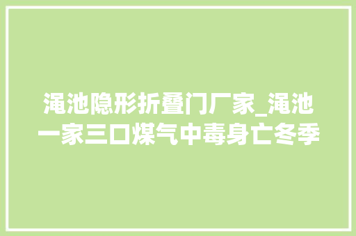 渑池隐形折叠门厂家_渑池一家三口煤气中毒身亡冬季取暖当心隐形杀手