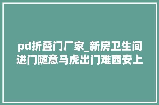 pd折叠门厂家_新房卫生间进门随意马虎出门难西安上河雲璟业主盼解决