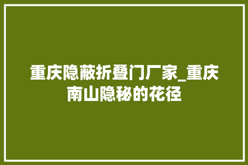 重庆隐蔽折叠门厂家_重庆南山隐秘的花径