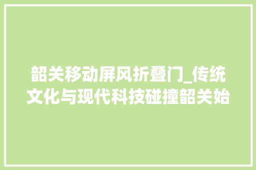 韶关移动屏风折叠门_传统文化与现代科技碰撞韶关始兴老街印象展举办