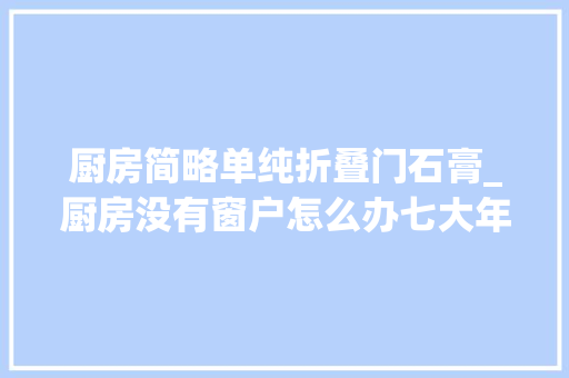 厨房简略单纯折叠门石膏_厨房没有窗户怎么办七大年夜妙招拯救暗厨