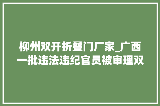 柳州双开折叠门厂家_广西一批违法违纪官员被审理双开或处分