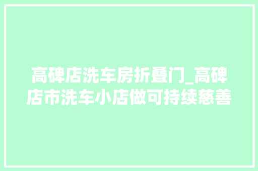 高碑店洗车房折叠门_高碑店市洗车小店做可持续慈善 折叠门