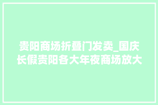 贵阳商场折叠门发卖_国庆长假贵阳各大年夜商场放大年夜招等你购购购